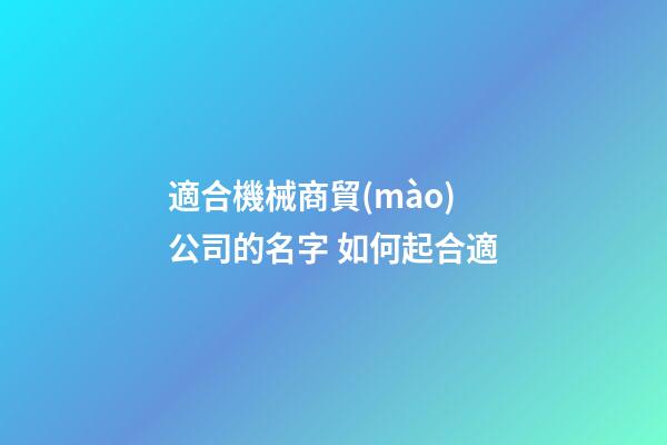 適合機械商貿(mào)公司的名字 如何起合適-第1張-公司起名-玄機派